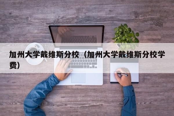 加州大学戴维斯分校（加州大学戴维斯分校学费）