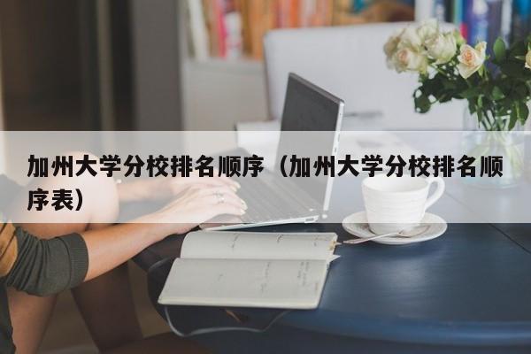 加州大学分校排名顺序（加州大学分校排名顺序表）