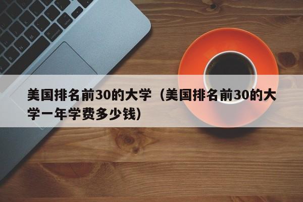 美国排名前30的大学（美国排名前30的大学一年学费多少钱）