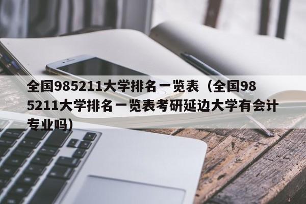 全国985211大学排名一览表（全国985211大学排名一览表考研延边大学有会计专业吗）