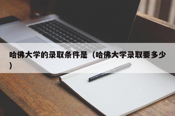 哈佛大学的录取条件是（哈佛大学录取要多少）