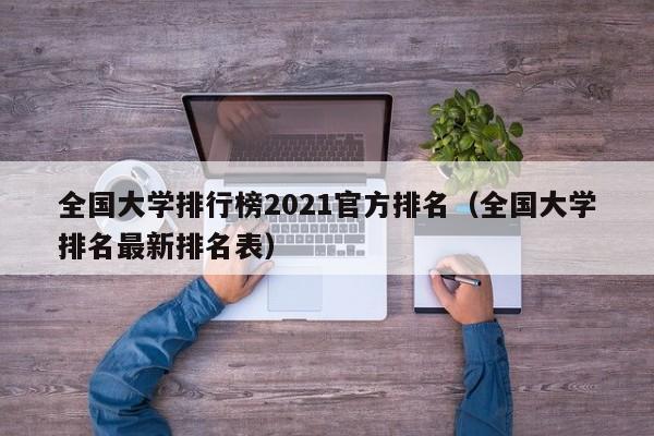 全国大学排行榜2021官方排名（全国大学排名最新排名表）