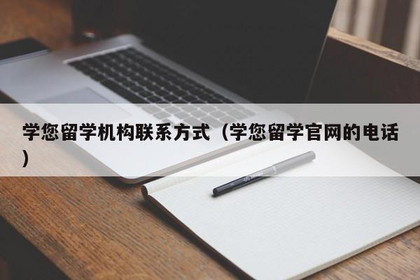 学您留学机构联系方式（学您留学官网的电话）