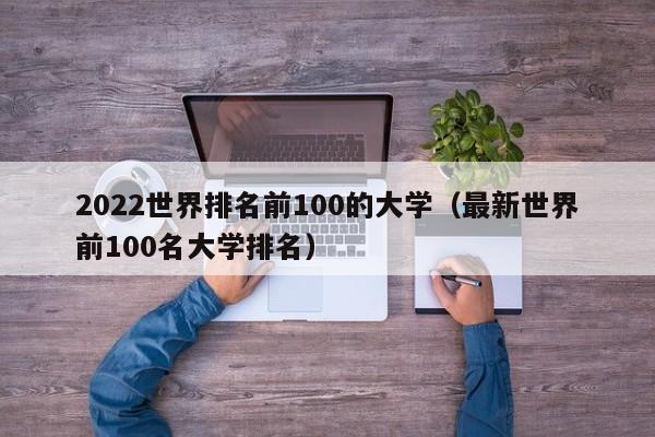 2022世界排名前100的大学（最新世界前100名大学排名）