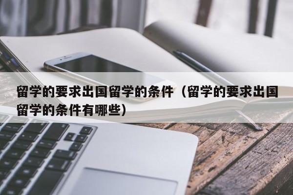 留学的要求出国留学的条件（留学的要求出国留学的条件有哪些）