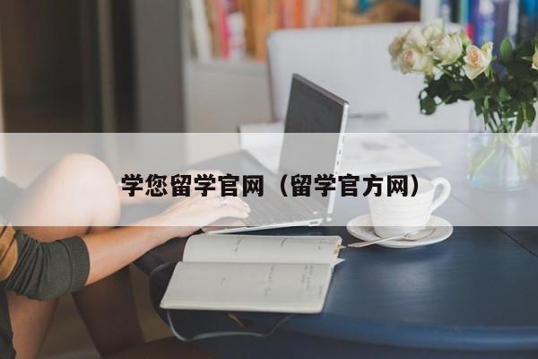 学您留学官网（留学官方网）