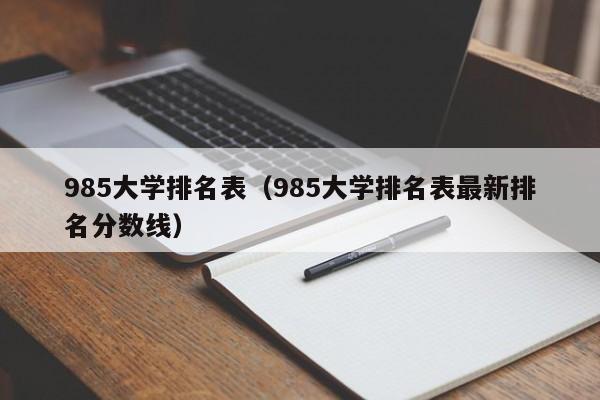 985大学排名表（985大学排名表最新排名分数线）