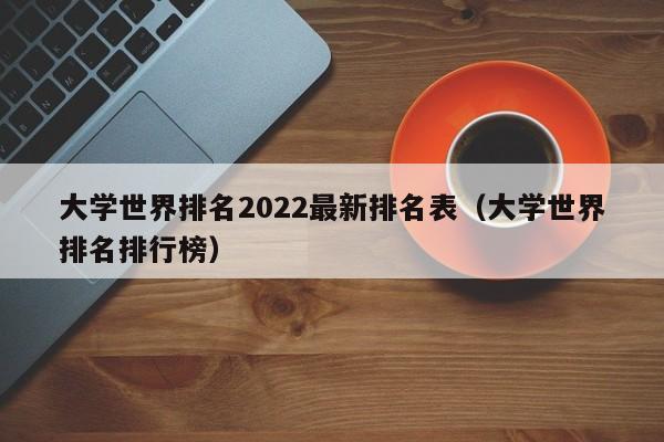 大学世界排名2022最新排名表（大学世界排名排行榜）