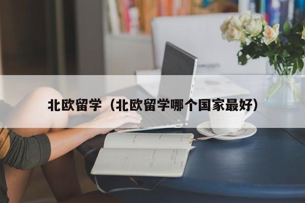 北欧留学（北欧留学哪个国家最好）