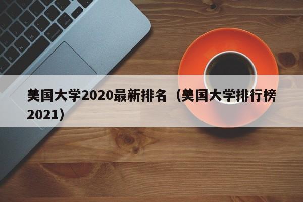 美国大学2020最新排名（美国大学排行榜2021）