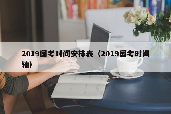 2019国考时间安排表（2019国考时间轴）