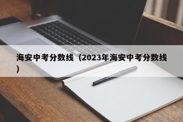 海安中考分数线（2023年海安中考分数线）