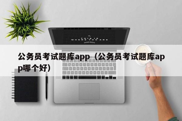 公务员考试题库app（公务员考试题库app哪个好）