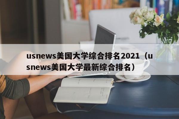 usnews美国大学综合排名2021（usnews美国大学最新综合排名）