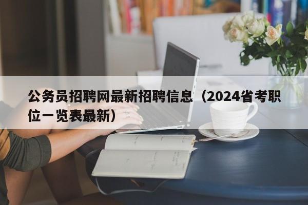 公务员招聘网最新招聘信息（2024省考职位一览表最新）