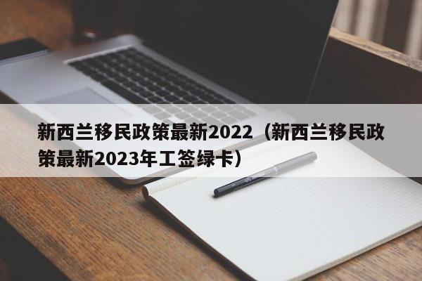 新西兰移民政策最新2022（新西兰移民政策最新2023年工签绿卡）