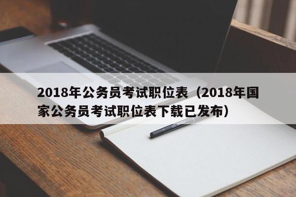 2018年公务员考试职位表（2018年国家公务员考试职位表下载已发布）